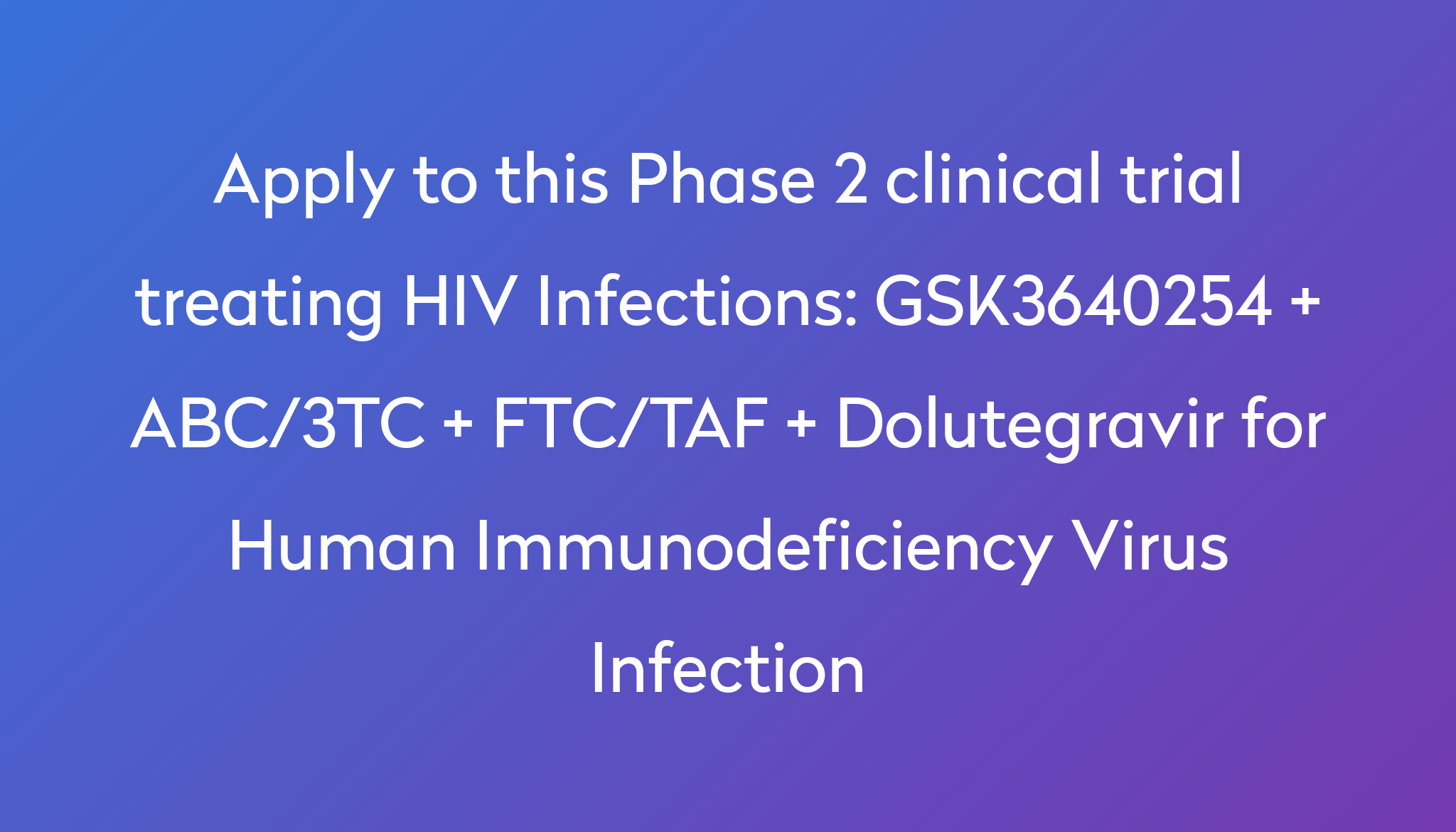 GSK3640254 + ABC/3TC + FTC/TAF + Dolutegravir For Human ...